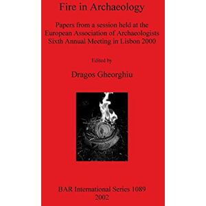 Fire in Archaeology: Papers from a session held at the European Association of Archaeologists Sixth Annual Meeting in Lisbon 2000: 1089 (British Archaeological Reports International Series) Fire in Archaeology: Papers from a session held at the European Association of Archaeologists Sixth Annual Meeting in Lisbon 2000: 1089 (British Archaeological Reports International Series)
