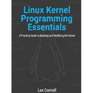 Cornell, Lex Linux Kernel Programming Essentials: A Practical Guide to Building and Modifying the Kernel Cornell, Lex Linux Kernel Programming Essentials: A Practical Guide to Building and Modifying the Kernel