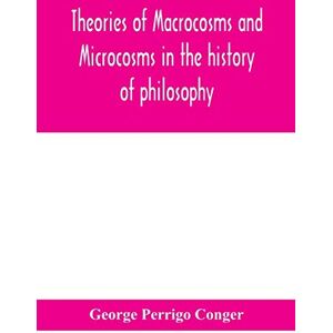 Perrigo Conger, George Theories of macrocosms and microcosms in the history of philosophy Perrigo Conger, George Theories of macrocosms and microcosms in the history of philosophy