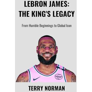 Norman LeBron James: The King's Legacy: From Humble Beginnings to Global Icon (Basketball Royalty: The Players Who Defined the Game) Norman LeBron James: The King's Legacy: From Humble Beginnings to Global Icon (Basketball Royalty: The Players Who Defined the Game)