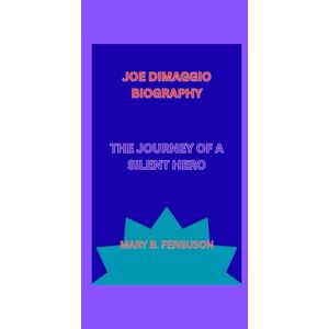 B. ferguson, mary JOE DIMAGGIO BIOGRAPHY: THE JOURNEY OF A SILENT HERO B. ferguson, mary JOE DIMAGGIO BIOGRAPHY: THE JOURNEY OF A SILENT HERO