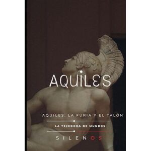 (SILENOS), La Tejedora de Mundos AQUILES: Aquiles: La Furia y el Talón (Mitología Griega) (SILENOS), La Tejedora de Mundos AQUILES: Aquiles: La Furia y el Talón (Mitología Griega)