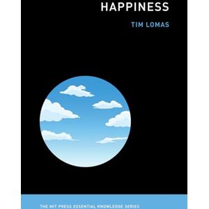 Lomas, Tim Happiness (The MIT Press Essential Knowledge series) Lomas, Tim Happiness (The MIT Press Essential Knowledge series)