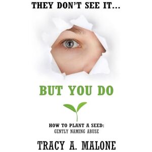 Malone, Tracy Ann They Don't See It... but You Do: How to Plant a Seed: Gently Naming Abuse Malone, Tracy Ann They Don't See It... but You Do: How to Plant a Seed: Gently Naming Abuse