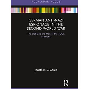 Gould, Jonathan German Anti-Nazi Espionage in the Second World War: The OSS and the Men of the TOOL Missions (Routledge Focus on the History of Conflict) Gould, Jonathan German Anti-Nazi Espionage in the Second World War: The OSS and the Men of the TOOL Missions (Routledge Focus on the History of Conflict)