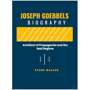 Walker, Stone Joseph Goebbels Biography: Architect of Propaganda and the Nazi Regime (Biographical Chronicles) Walker, Stone Joseph Goebbels Biography: Architect of Propaganda and the Nazi Regime (Biographical Chronicles)