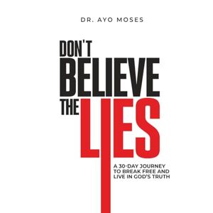 Moses, Dr. Ayo Don't Believe The Lies: A 30-Day Journey To Break Free And Live In God's Truth Moses, Dr. Ayo Don't Believe The Lies: A 30-Day Journey To Break Free And Live In God's Truth