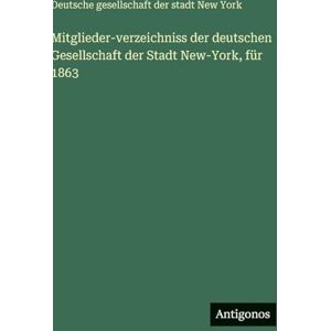 Deutsche Gesellschaft New York Mitglieder-verzeichniss der deutschen Gesellschaft der Stadt New-York, für 1863 Deutsche Gesellschaft New York Mitglieder-verzeichniss der deutschen Gesellschaft der Stadt New-York, für 1863