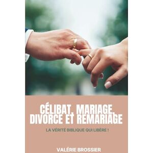 Brossier, Valérie Célibat, Mariage Divorce et Remariage: La vérité Biblique qui libère Brossier, Valérie Célibat, Mariage Divorce et Remariage: La vérité Biblique qui libère
