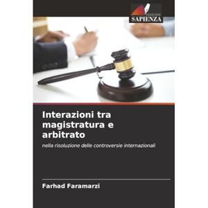 Faramarzi, Farhad Interazioni tra magistratura e arbitrato: nella risoluzione delle controversie internazionali Faramarzi, Farhad Interazioni tra magistratura e arbitrato: nella risoluzione delle controversie internazionali
