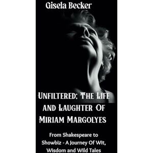 Becker Unfiltered; The Life and Laughter Of Miriam Margolyes: From Shakespeare to Showbiz A Journey Of Wit, Wisdom and Wild Tales Becker Unfiltered; The Life and Laughter Of Miriam Margolyes: From Shakespeare to Showbiz A Journey Of Wit, Wisdom and Wild Tales