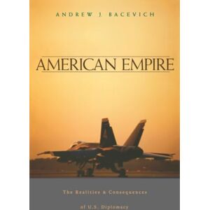 Bacevich, Andrew J American Empire: The Realities and Consequences of U.S. Diplomacy Bacevich, Andrew J American Empire: The Realities and Consequences of U.S. Diplomacy