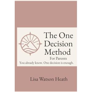 Watson Heath, Lisa The One Decision Method™ Parenting Edition: Break the Cycle, Set Boundaries, and Raise Emotionally Healthy Kids Watson Heath, Lisa The One Decision Method™ Parenting Edition: Break the Cycle, Set Boundaries, and Raise Emotionally Healthy Kids