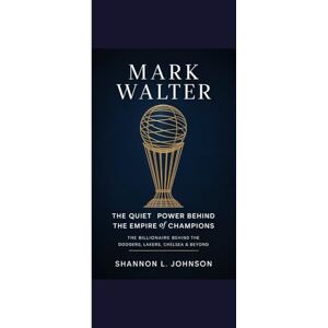 Johnson, Shannon L. MARK WALTER THE QUIET POWER BEHIND THE EMPIRE OF CHAMPIONS: The Billionaire Behind the Dodgers, Lakers, Chelsea & Beyond Johnson, Shannon L. MARK WALTER THE QUIET POWER BEHIND THE EMPIRE OF CHAMPIONS: The Billionaire Behind the Dodgers, Lakers, Chelsea & Beyond