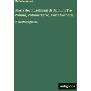 Amari, Michele Storia dei musulmani di Sicili; In Tre Volumi, Volume Terzo, Parte Seconda: in caratteri grandi Amari, Michele Storia dei musulmani di Sicili; In Tre Volumi, Volume Terzo, Parte Seconda: in caratteri grandi