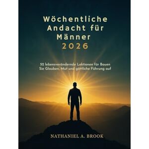 A. Brook, Nathaniel Wöchentliche Andacht für Männer 2026: 52 lebensverändernde Lektionen für Bauen Sie Glauben, Mut und göttliche Führung auf A. Brook, Nathaniel Wöchentliche Andacht für Männer 2026: 52 lebensverändernde Lektionen für Bauen Sie Glauben, Mut und göttliche Führung auf