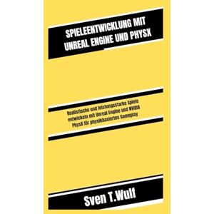 T. Wulf, Sven SPIELEENTWICKLUNG MIT UNREAL ENGINE UND PHYSX: Realistische und leistungsstarke Spiele entwickeln mit Unreal Engine und NVIDIA PhysX für physikbasiertes Gameplay (Sven T. Wulf Tech world) T. Wulf, Sven SPIELEENTWICKLUNG MIT UNREAL ENGINE UND PHYSX: Realistische und leistungsstarke Spiele entwickeln mit Unreal Engine und NVIDIA PhysX für physikbasiertes Gameplay (Sven T. Wulf Tech world)
