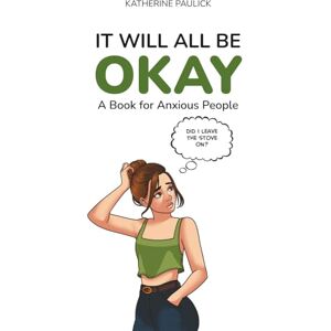 Paulick, Katherine It Will All Be Okay: A Book for Anxious People Paulick, Katherine It Will All Be Okay: A Book for Anxious People