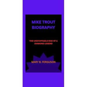 B. ferguson, mary MIKE TROUT BIOGRAPHY: THE UNSTOPPABLE RISE OF A DIAMOND LEGEND B. ferguson, mary MIKE TROUT BIOGRAPHY: THE UNSTOPPABLE RISE OF A DIAMOND LEGEND