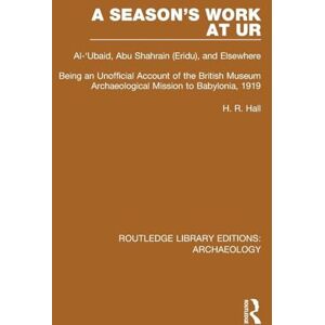 Hall, H.R. A Season's Work at Ur, Al-'Ubaid, Abu Shahrain-Eridu-and Elsewhere: Being an Unofficial Account of the British Museum Archaeological Mission to ... (Routledge Library Editions: Archaeology) Hall, H.R. A Season's Work at Ur, Al-'Ubaid, Abu Shahrain-Eridu-and Elsewhere: Being an Unofficial Account of the British Museum Archaeological Mission to ... (Routledge Library Editions: Archaeology)