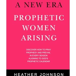 Johnson, Heather A New Era Prophetic Women Arising Johnson, Heather A New Era Prophetic Women Arising