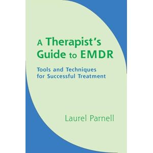 Parnell, Laurel A Therapists Guide to EMDR: Tools and Techniques for Successful Treatment Parnell, Laurel A Therapists Guide to EMDR: Tools and Techniques for Successful Treatment