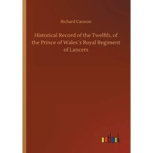 Cannon, Richard Historical Record of the Twelfth, of the Prince of Wales´s Royal Regiment of Lancers Cannon, Richard Historical Record of the Twelfth, of the Prince of Wales´s Royal Regiment of Lancers