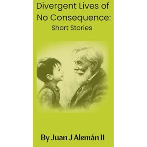 Aleman II, Mr. Juan Jose Divergent Lives of No Consequence: Short Stories Aleman II, Mr. Juan Jose Divergent Lives of No Consequence: Short Stories