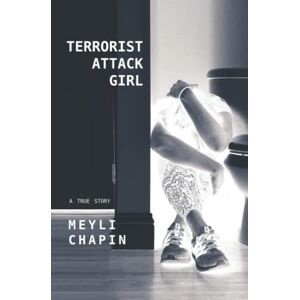 Chapin, Meyli Terrorist Attack Girl: How I Survived Terrorism and Reconstructed My Shattered Mind Chapin, Meyli Terrorist Attack Girl: How I Survived Terrorism and Reconstructed My Shattered Mind
