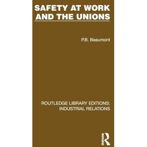 Beaumont, P.B. Safety at Work and the Unions (Routledge Library Editions: Industrial Relations) Beaumont, P.B. Safety at Work and the Unions (Routledge Library Editions: Industrial Relations)