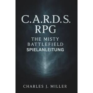 Miller, Charles J. C.A.R.D.S. Rpg: The Misty Battlefield Spielanleitung: Ein umfassendes Spielerhandbuch zu Strategie, Synergie und Überleben Miller, Charles J. C.A.R.D.S. Rpg: The Misty Battlefield Spielanleitung: Ein umfassendes Spielerhandbuch zu Strategie, Synergie und Überleben