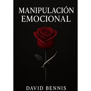 Bennis, David Manipulación Emocional: Cómo los manipuladores toman el control en las relaciones e influyen en las personas a través de la guerra psicológica, el engaño, los juegos mentales encubiertos Bennis, David Manipulación Emocional: Cómo los manipuladores toman el control en las relaciones e influyen en las personas a través de la guerra psicológica, el engaño, los juegos mentales encubiertos