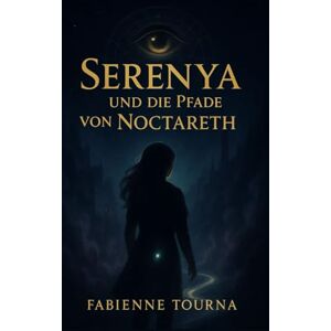 Tourna, Fabienne Serenya und die Pfade von Noctareth: „Ein Roman zwischen Licht und Schatten“,Ein magisch-düsterer Jugendroman von Fabienne Tourna Tourna, Fabienne Serenya und die Pfade von Noctareth: „Ein Roman zwischen Licht und Schatten“,Ein magisch-düsterer Jugendroman von Fabienne Tourna