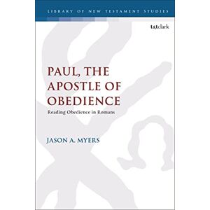Myers, Jason A. Paul, The Apostle of Obedience: Reading Obedience in Romans: 668 (The Library of New Testament Studies) Myers, Jason A. Paul, The Apostle of Obedience: Reading Obedience in Romans: 668 (The Library of New Testament Studies)