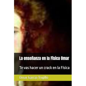 García Trujillo, Omar La enseñanza en la Física Omar: Te vas hacer un crack en la Física García Trujillo, Omar La enseñanza en la Física Omar: Te vas hacer un crack en la Física