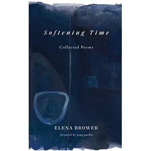 Brower, Elena Softening Time: Collected Poems Brower, Elena Softening Time: Collected Poems
