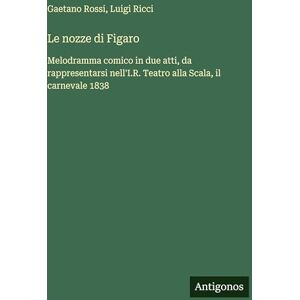 Ricci, Luigi Le nozze di Figaro: Melodramma comico in due atti, da rappresentarsi nell'I.R. Teatro alla Scala, il carnevale 1838 Ricci, Luigi Le nozze di Figaro: Melodramma comico in due atti, da rappresentarsi nell'I.R. Teatro alla Scala, il carnevale 1838