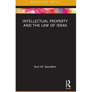 Saunders, Kurt Intellectual Property and the Law of Ideas (Routledge Research in Intellectual Property) Saunders, Kurt Intellectual Property and the Law of Ideas (Routledge Research in Intellectual Property)