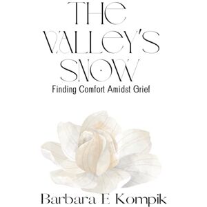 Kompik, Barbara E The Valley's Snow: Finding Comfort Amidst Grief Kompik, Barbara E The Valley's Snow: Finding Comfort Amidst Grief