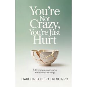 Keshinro, Caroline Olusoji You're Not Crazy, You're Just Hurt: A Christian Journey To Emotional Healing Keshinro, Caroline Olusoji You're Not Crazy, You're Just Hurt: A Christian Journey To Emotional Healing