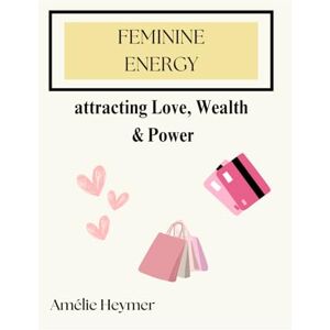 Heymer, Amélie Feminine Energy: Attracting Love, Wealth & Power Heymer, Amélie Feminine Energy: Attracting Love, Wealth & Power