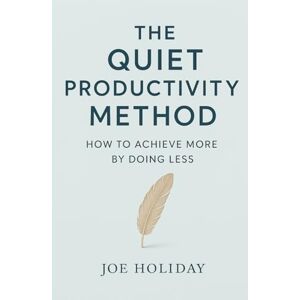 Holiday, Joe The Quiet Productivity Method: How to Achieve More by Doing Less Holiday, Joe The Quiet Productivity Method: How to Achieve More by Doing Less