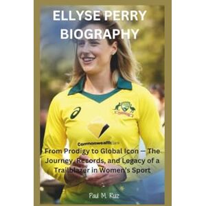 M. Ruiz, Paul ELLYSE PERRY BIOGRAPHY: From Prodigy to Global Icon — The Journey, Records, and Legacy of a Trailblazer in Women’s Sport M. Ruiz, Paul ELLYSE PERRY BIOGRAPHY: From Prodigy to Global Icon — The Journey, Records, and Legacy of a Trailblazer in Women’s Sport
