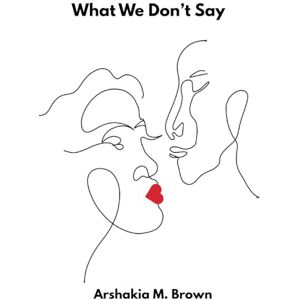 Brown, Arshakia M. What We Don't Say Brown, Arshakia M. What We Don't Say