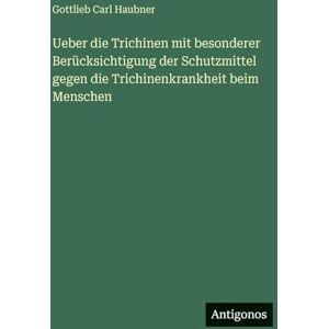 Haubner, Gottlieb Carl Ueber die Trichinen mit besonderer Berücksichtigung der Schutzmittel gegen die Trichinenkrankheit beim Menschen Haubner, Gottlieb Carl Ueber die Trichinen mit besonderer Berücksichtigung der Schutzmittel gegen die Trichinenkrankheit beim Menschen