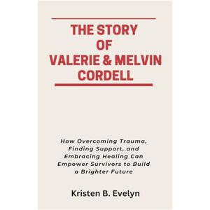 Evelyn, Kristen B. THE STORY OF VALERIE & MELVIN CORDELL: How Overcoming Trauma, Finding Support, and Embracing Healing Can Empower Survivors to Build a Brighter Future Evelyn, Kristen B. THE STORY OF VALERIE & MELVIN CORDELL: How Overcoming Trauma, Finding Support, and Embracing Healing Can Empower Survivors to Build a Brighter Future