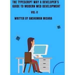 Mishra, Anshuman The TypeScript Way: A Developer’s Guide to Modern Web Development VOL-II (Web Programming) Mishra, Anshuman The TypeScript Way: A Developer’s Guide to Modern Web Development VOL-II (Web Programming)