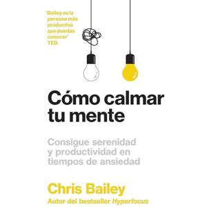 Bailey, Chris Cómo Calmar Tu Mente (How to Calm Your Mind Spanish Edition): Consigue Serenidad Y Productividad En Tiempos De Ansiedad Bailey, Chris Cómo Calmar Tu Mente (How to Calm Your Mind Spanish Edition): Consigue Serenidad Y Productividad En Tiempos De Ansiedad