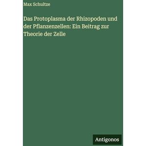 Schultze, Max Das Protoplasma der Rhizopoden und der Pflanzenzellen: Ein Beitrag zur Theorie der Zelle Schultze, Max Das Protoplasma der Rhizopoden und der Pflanzenzellen: Ein Beitrag zur Theorie der Zelle
