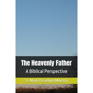 Ministry, St. Mark Preaching The Heavenly Father: A Biblical Perspective Ministry, St. Mark Preaching The Heavenly Father: A Biblical Perspective